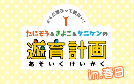 たにぞう・きよこ・タニケンの遊育計画in春日