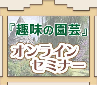 趣味の園芸オンラインセミナー　～オンデマンドサービス 配信中～