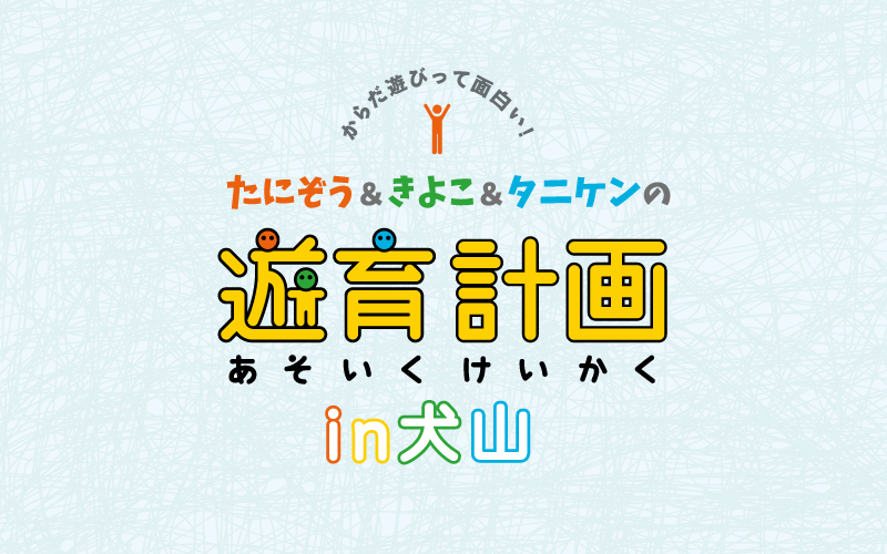 たにぞう&きよこ&タニケンの遊育計画 in 犬山
