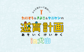 たにぞう&きよこ&タニケンの遊育計画 in 犬山